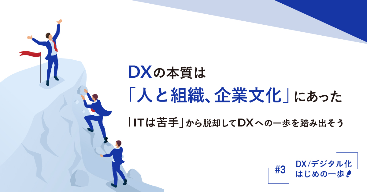 DXの本質は「人と組織、企業文化」にあった「ITは苦手」から脱却してDXへの一歩を踏み出そう
