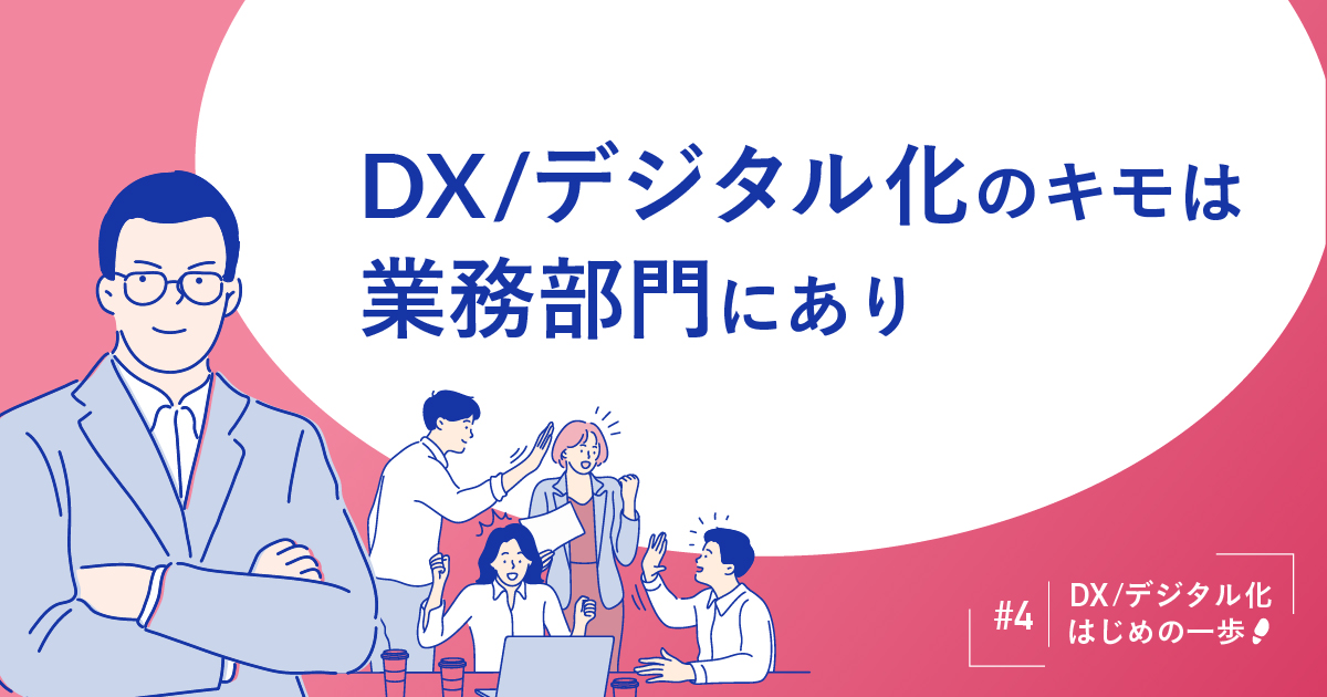 〜DX/デジタル化はじめの一歩〜 DX/デジタル化のキモは業務部門にあり