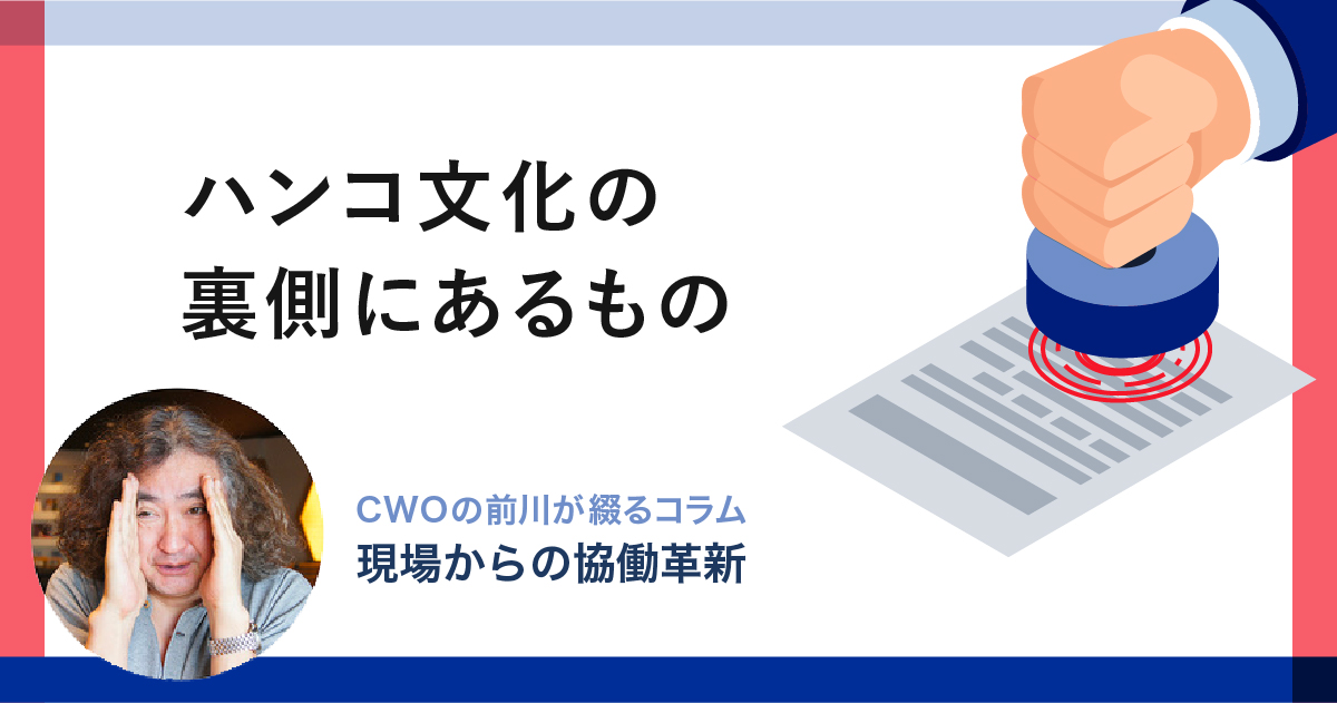 ハンコ文化の裏側にあるもの｜CWOの前川が綴るコラム-現場からの「協働革新」-