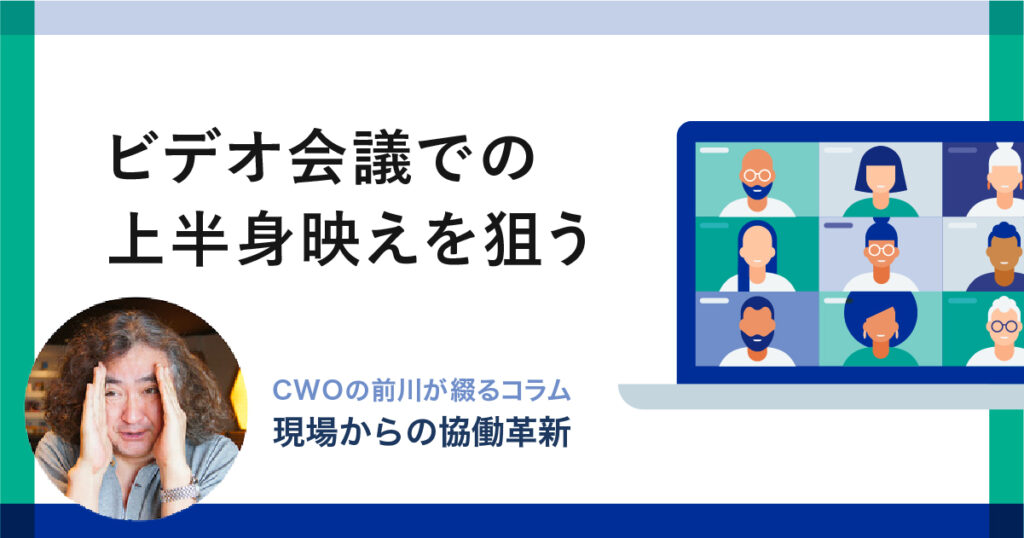 ビデオ会議での上半身映えを狙う｜CWOの前川が綴るコラム-現場からの「協働革新」-