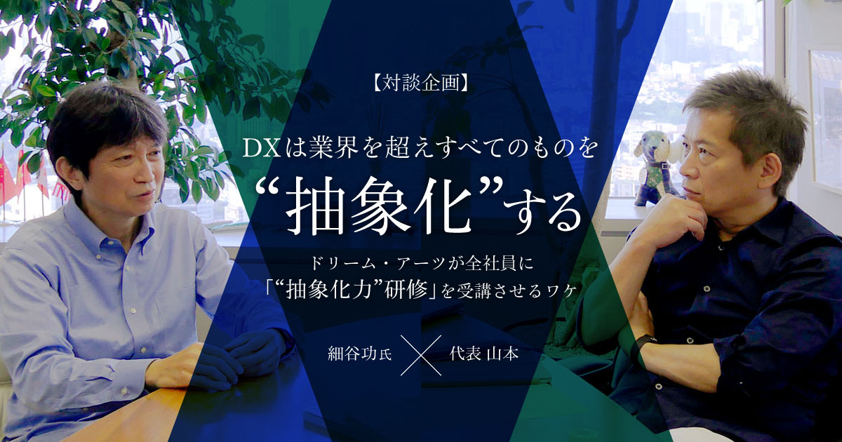 【細谷功氏・ドリーム・アーツ代表山本 対談企画】DXは業界を超えすべてのものを“抽象化”する ドリーム・アーツが全社員に「“抽象化力”研修」を受講させる深いワケ