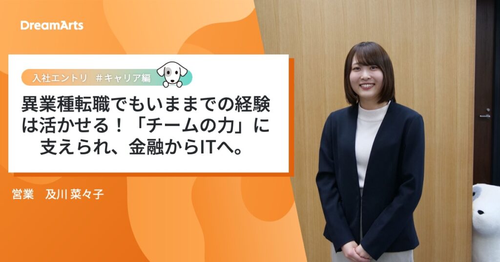 異業種転職でもいままでの営業経験は活かせる！「チームの力」に支えられ、金融からITへ。