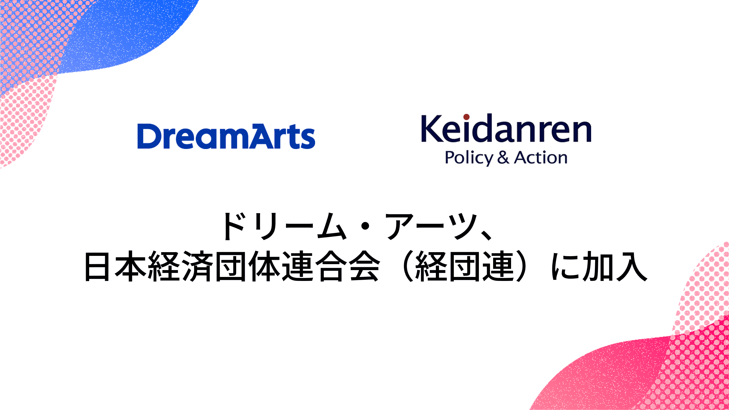 ドリーム・アーツ、一般社団法人 日本経済団体連合会（経団連）に加入 〜大企業DXの知見を活かし、産業横断での価値創出と競争力強化に貢献〜