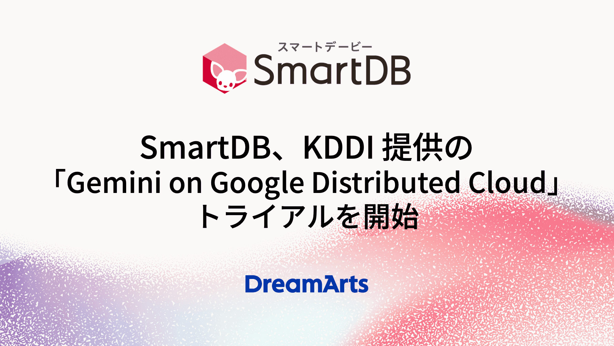 SmartDB、KDDI提供の「Gemini on Google Distributed Cloud」トライアルを開始 〜国内データ主権を担保しつつ、先進的なAIの業務活用を可能に〜
